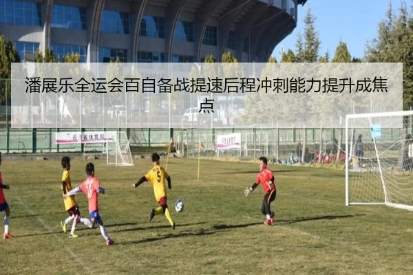 潘展乐全运会百自备战提速后程冲刺能力提升成焦点